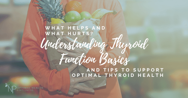 What Helps And What Hurts? Understanding Thyroid Function Basics And Tips To Support Optimal Thyroid Health What Helps And What Hurts? Understanding Thyroid Function Basics And Tips To Support Optimal Thyroid Health
